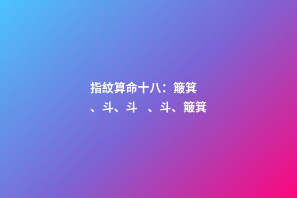 指紋算命十八：簸箕、斗、斗、斗、簸箕